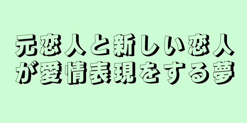 元恋人と新しい恋人が愛情表現をする夢