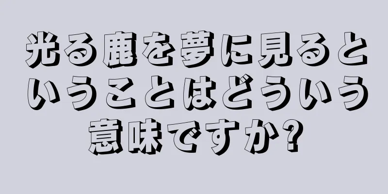 光る鹿を夢に見るということはどういう意味ですか?