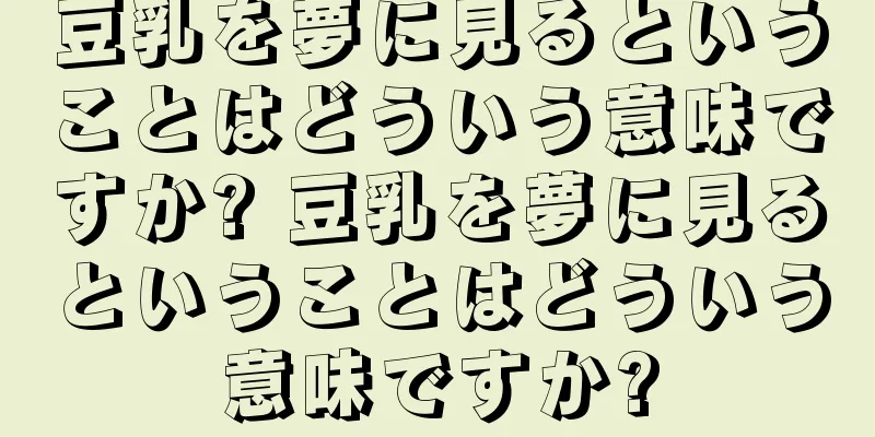 豆乳を夢に見るということはどういう意味ですか? 豆乳を夢に見るということはどういう意味ですか?