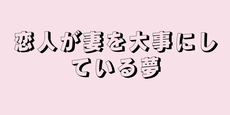 恋人が妻を大事にしている夢