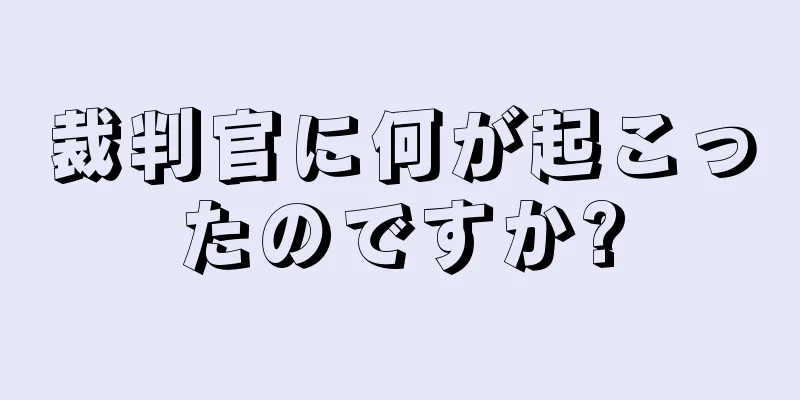 裁判官に何が起こったのですか?