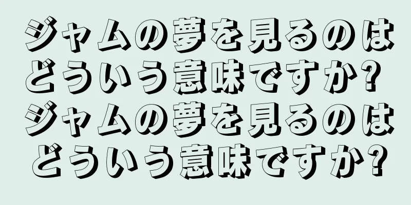 ジャムの夢を見るのはどういう意味ですか? ジャムの夢を見るのはどういう意味ですか?