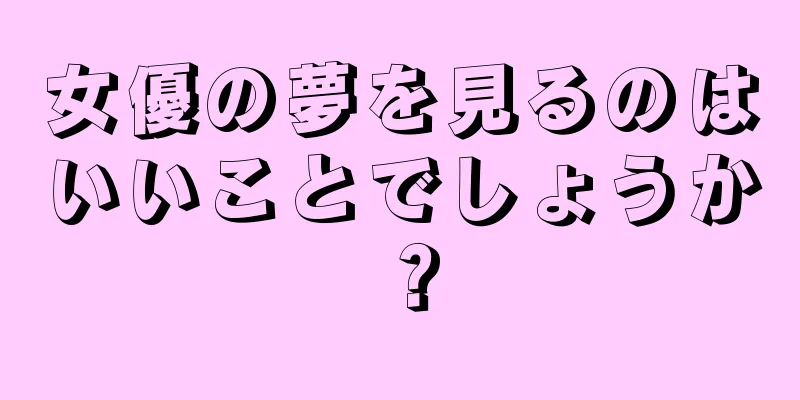 女優の夢を見るのはいいことでしょうか？