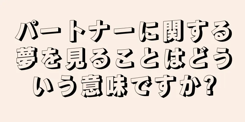 パートナーに関する夢を見ることはどういう意味ですか?