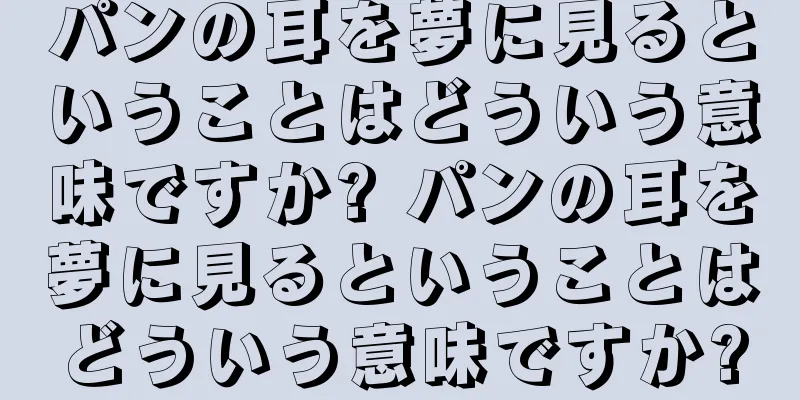パンの耳を夢に見るということはどういう意味ですか? パンの耳を夢に見るということはどういう意味ですか?
