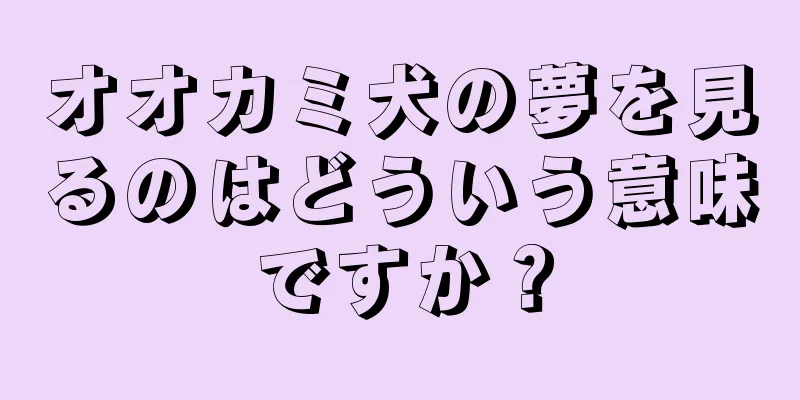 オオカミ犬の夢を見るのはどういう意味ですか？