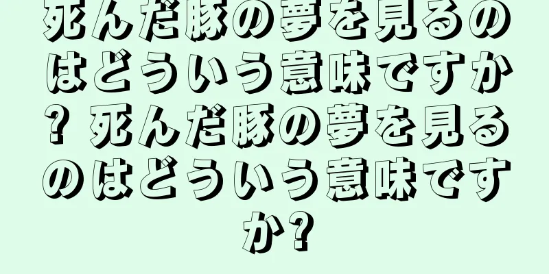 死んだ豚の夢を見るのはどういう意味ですか? 死んだ豚の夢を見るのはどういう意味ですか?