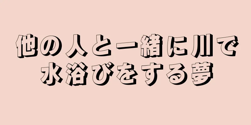他の人と一緒に川で水浴びをする夢