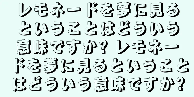 レモネードを夢に見るということはどういう意味ですか? レモネードを夢に見るということはどういう意味ですか?