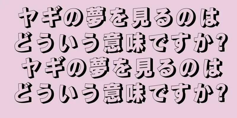 ヤギの夢を見るのはどういう意味ですか? ヤギの夢を見るのはどういう意味ですか?