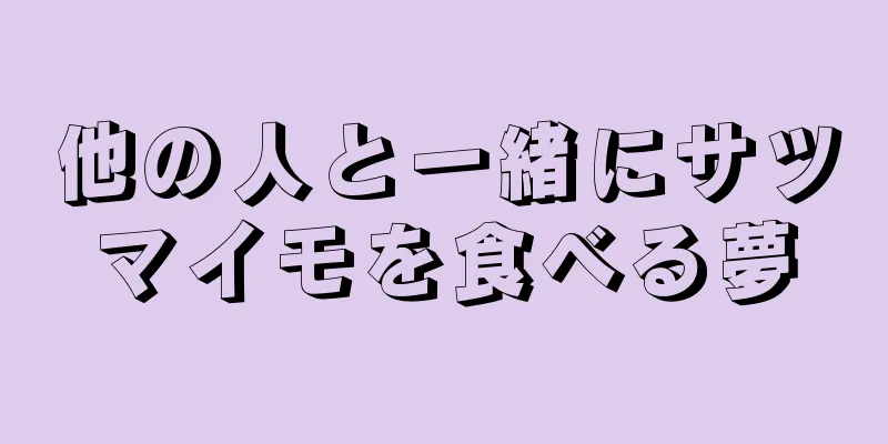 他の人と一緒にサツマイモを食べる夢