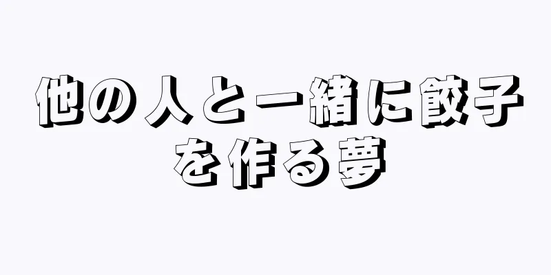 他の人と一緒に餃子を作る夢