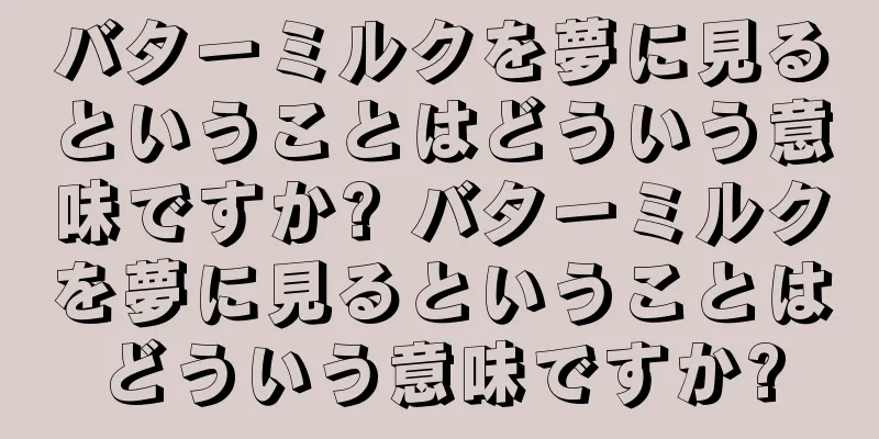 バターミルクを夢に見るということはどういう意味ですか? バターミルクを夢に見るということはどういう意味ですか?