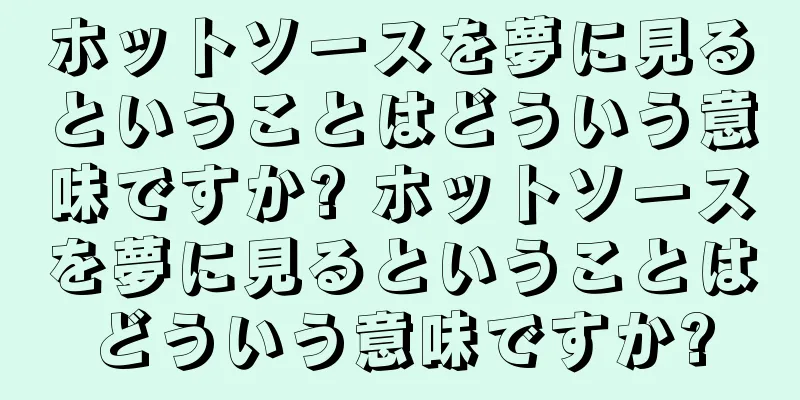 ホットソースを夢に見るということはどういう意味ですか? ホットソースを夢に見るということはどういう意味ですか?