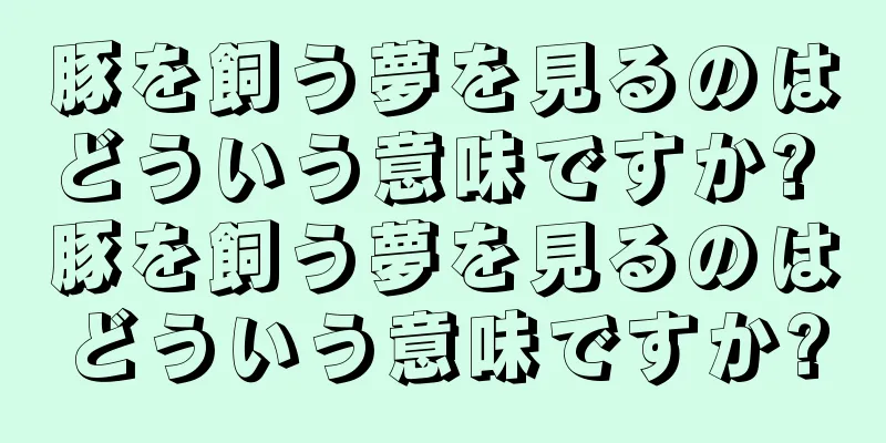 豚を飼う夢を見るのはどういう意味ですか? 豚を飼う夢を見るのはどういう意味ですか?