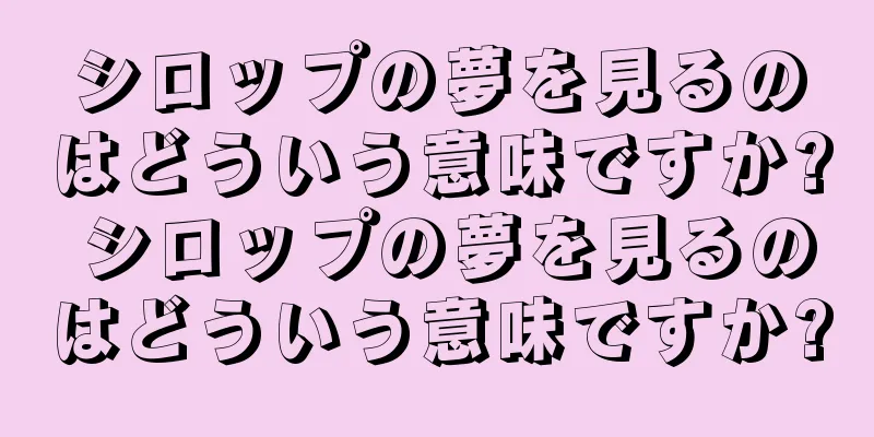 シロップの夢を見るのはどういう意味ですか? シロップの夢を見るのはどういう意味ですか?
