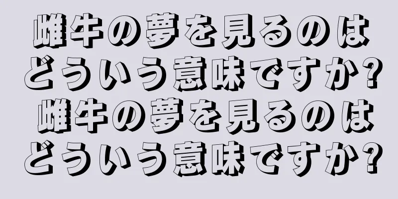 雌牛の夢を見るのはどういう意味ですか? 雌牛の夢を見るのはどういう意味ですか?