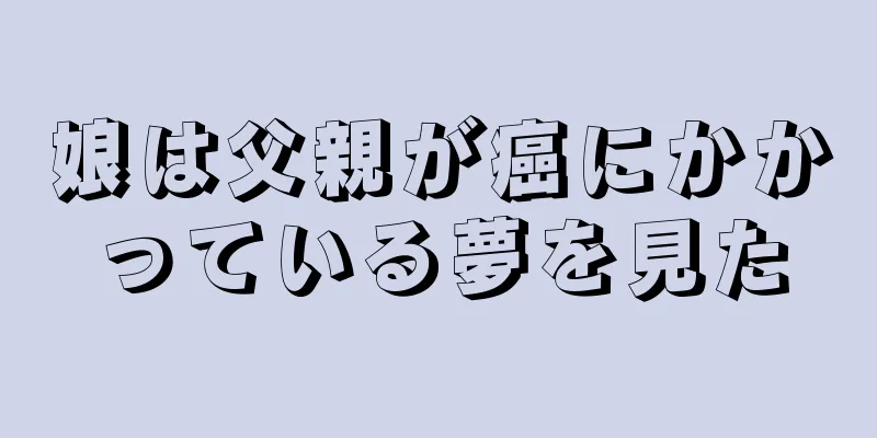 娘は父親が癌にかかっている夢を見た