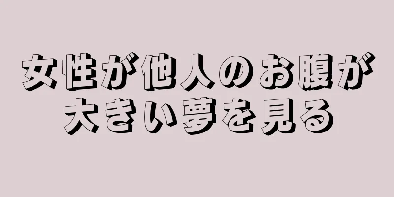 女性が他人のお腹が大きい夢を見る