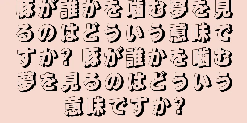 豚が誰かを噛む夢を見るのはどういう意味ですか? 豚が誰かを噛む夢を見るのはどういう意味ですか?