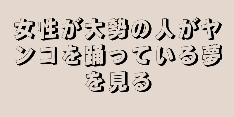 女性が大勢の人がヤンコを踊っている夢を見る