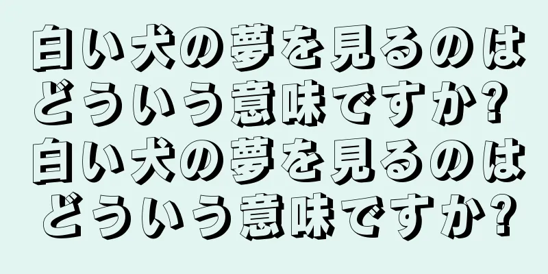 白い犬の夢を見るのはどういう意味ですか? 白い犬の夢を見るのはどういう意味ですか?