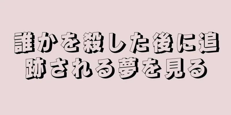 誰かを殺した後に追跡される夢を見る