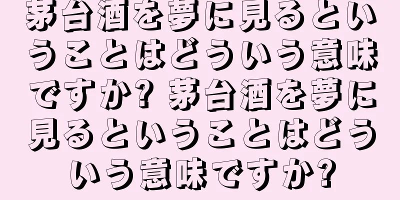 茅台酒を夢に見るということはどういう意味ですか? 茅台酒を夢に見るということはどういう意味ですか?