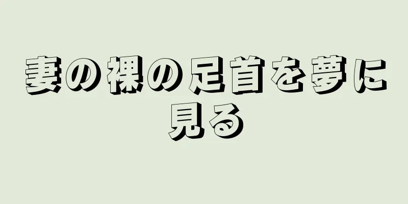 妻の裸の足首を夢に見る