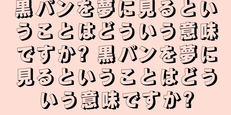 黒パンを夢に見るということはどういう意味ですか? 黒パンを夢に見るということはどういう意味ですか?