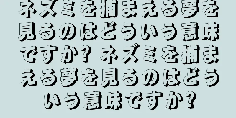 ネズミを捕まえる夢を見るのはどういう意味ですか? ネズミを捕まえる夢を見るのはどういう意味ですか?