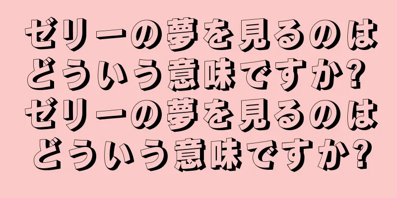 ゼリーの夢を見るのはどういう意味ですか? ゼリーの夢を見るのはどういう意味ですか?