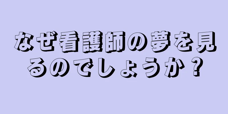なぜ看護師の夢を見るのでしょうか？