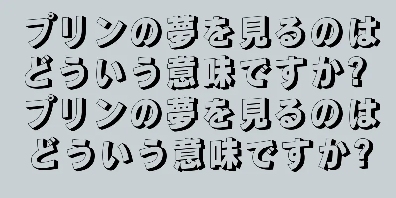 プリンの夢を見るのはどういう意味ですか? プリンの夢を見るのはどういう意味ですか?