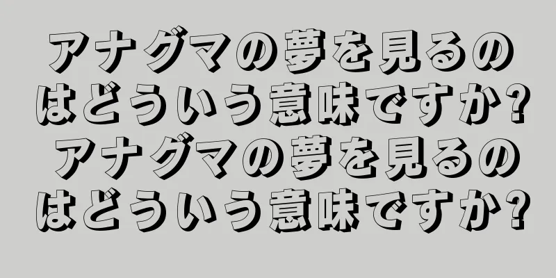 アナグマの夢を見るのはどういう意味ですか? アナグマの夢を見るのはどういう意味ですか?