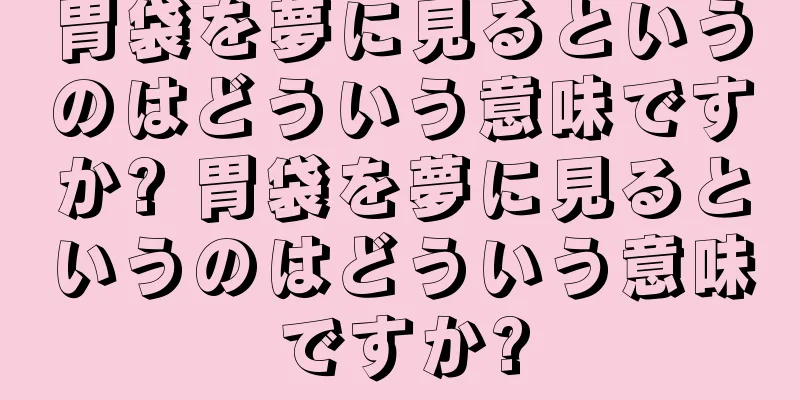 胃袋を夢に見るというのはどういう意味ですか? 胃袋を夢に見るというのはどういう意味ですか?