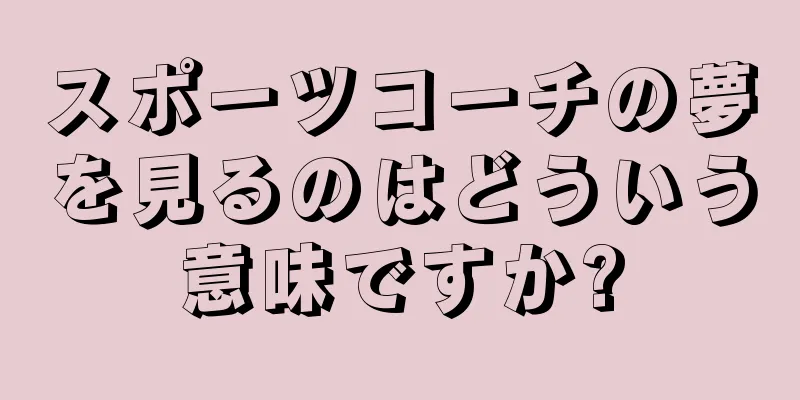 スポーツコーチの夢を見るのはどういう意味ですか?