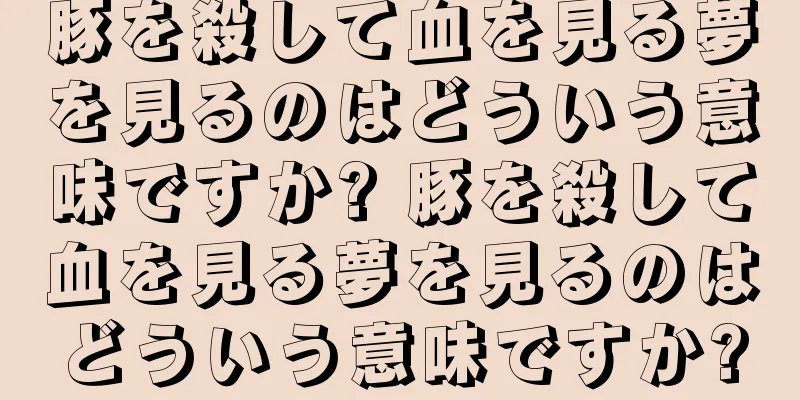 豚を殺して血を見る夢を見るのはどういう意味ですか? 豚を殺して血を見る夢を見るのはどういう意味ですか?