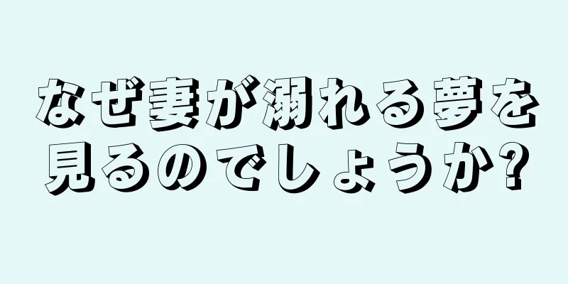 なぜ妻が溺れる夢を見るのでしょうか?