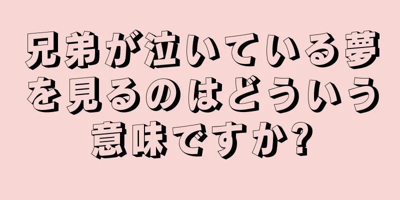 兄弟が泣いている夢を見るのはどういう意味ですか?