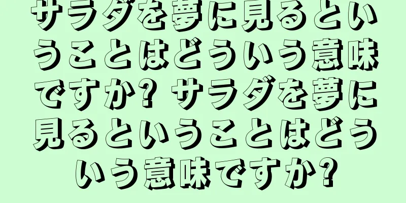 サラダを夢に見るということはどういう意味ですか? サラダを夢に見るということはどういう意味ですか?