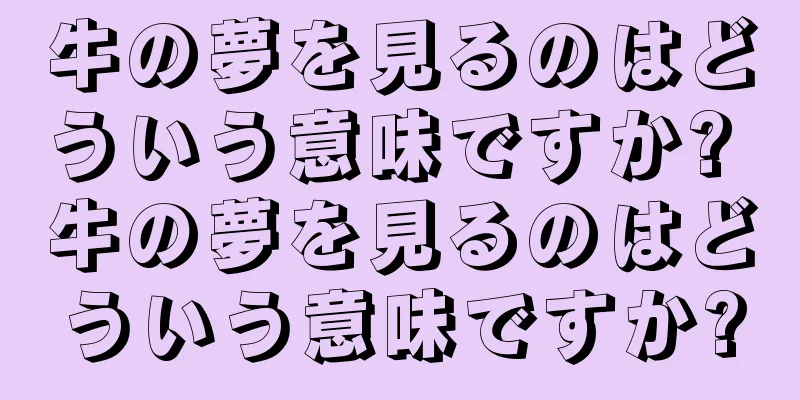 牛の夢を見るのはどういう意味ですか? 牛の夢を見るのはどういう意味ですか?