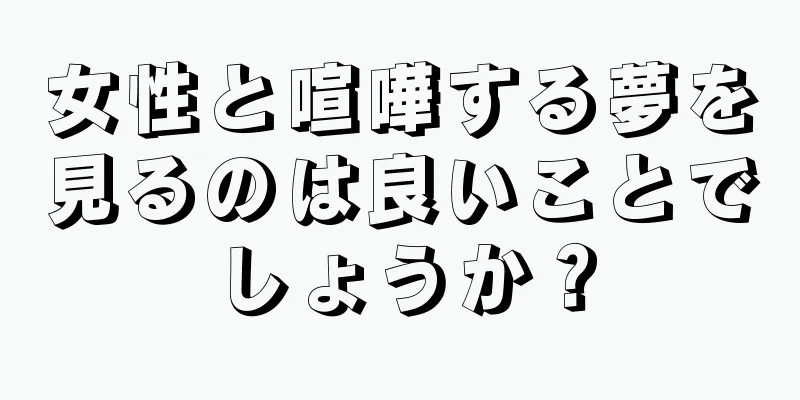 女性と喧嘩する夢を見るのは良いことでしょうか？