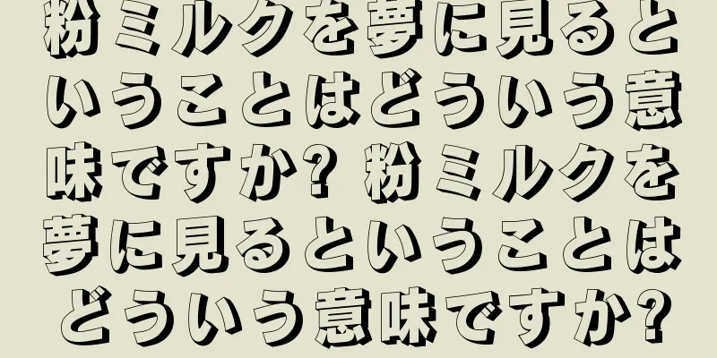 粉ミルクを夢に見るということはどういう意味ですか? 粉ミルクを夢に見るということはどういう意味ですか?