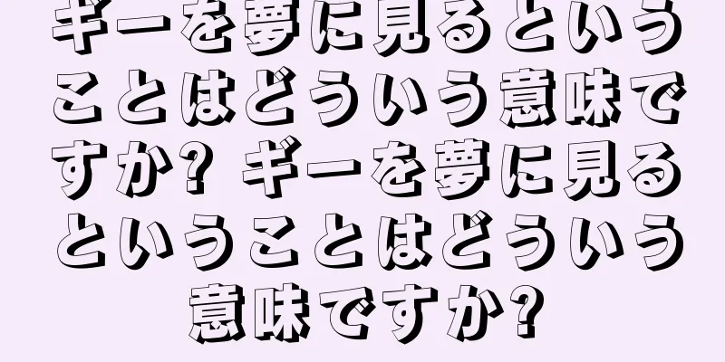 ギーを夢に見るということはどういう意味ですか? ギーを夢に見るということはどういう意味ですか?