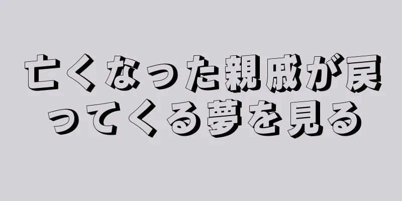 亡くなった親戚が戻ってくる夢を見る