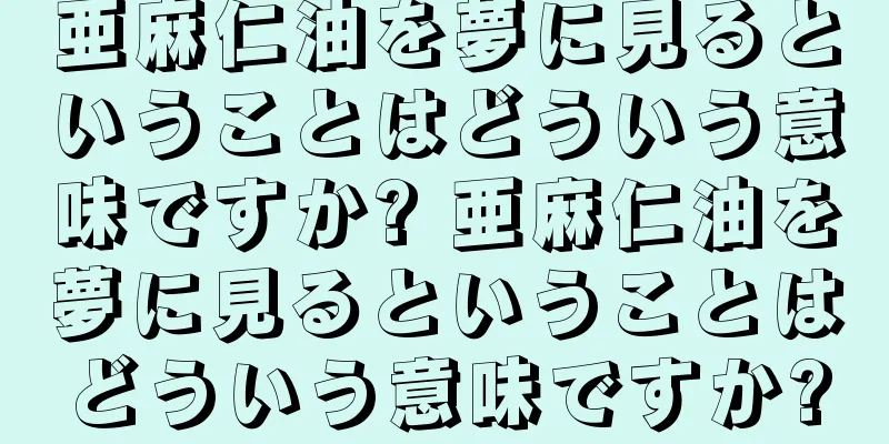 亜麻仁油を夢に見るということはどういう意味ですか? 亜麻仁油を夢に見るということはどういう意味ですか?