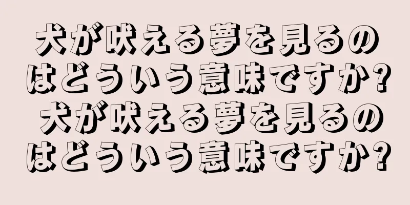 犬が吠える夢を見るのはどういう意味ですか? 犬が吠える夢を見るのはどういう意味ですか?