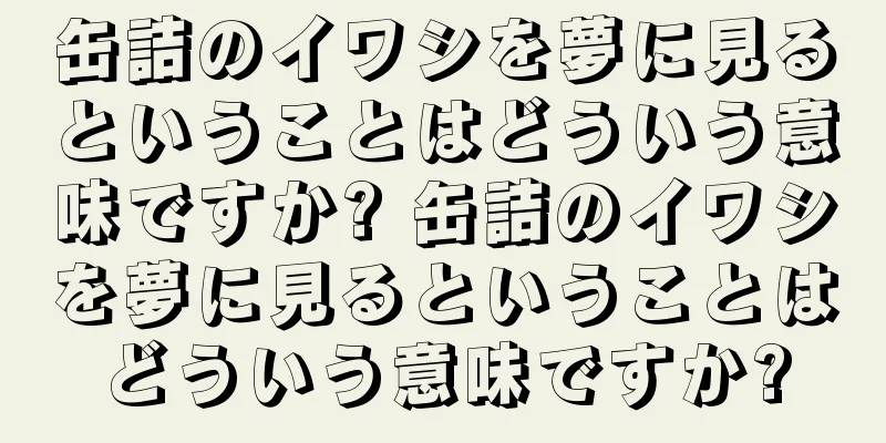 缶詰のイワシを夢に見るということはどういう意味ですか? 缶詰のイワシを夢に見るということはどういう意味ですか?