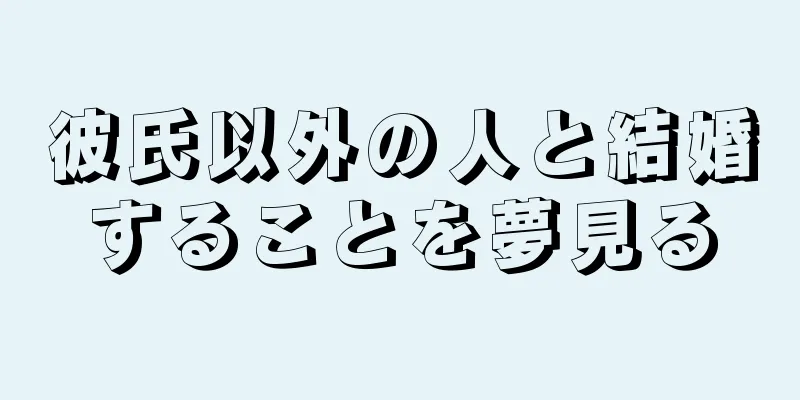 彼氏以外の人と結婚することを夢見る